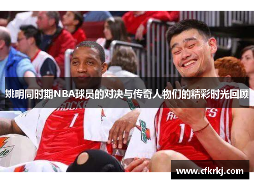 姚明同时期NBA球员的对决与传奇人物们的精彩时光回顾